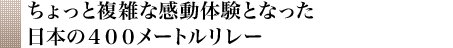 ちょっと複雑な感動体験となった日本の４００メートルリレー