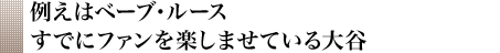 例えはベーブ・ルースすでにファンを楽しませている大谷