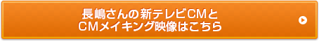 長嶋さんの新テレビＣＭとCMメイキング映像はこちら