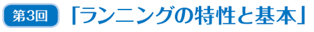 第3回 「ランニングの特性と基本」