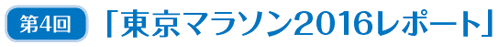 第4回「東京マラソン2016レポート」