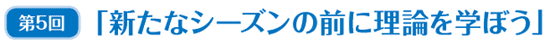 第5回「新たなシーズンの前に理論を学ぼう」