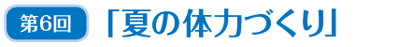 第6回 「夏の体力づくり」