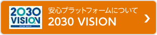 あんしんプラットフォームについて　2030 VISION