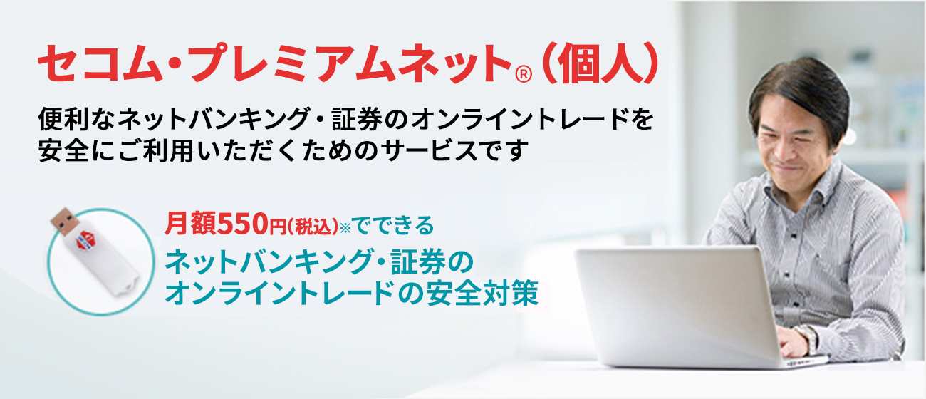 セコム・プレミアムネット®(個人)便利なネットバンキング・証券のオンライントレードを安全にご利用いただくためのサービスです