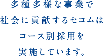 T多種多様な事業で社会に貢献するセコムはコース別採用を実施しています。