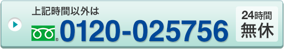 上記時間以外はフリーダイヤル0120-025756（24時間無休）