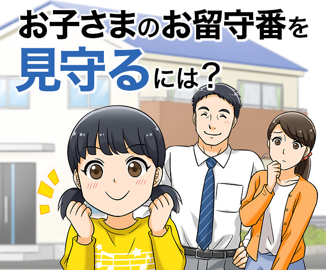 お子さまのお留守番を見守るには？