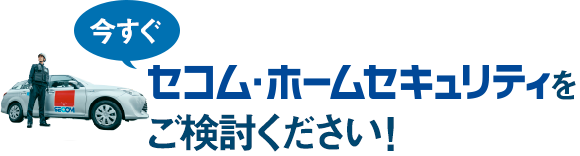 今すぐセコム・ホームセキュリティをご検討ください！